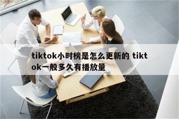 tiktok小时榜是怎么更新的 tiktok一般多久有播放量