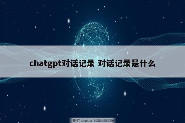 chatgpt对话记录 对话记录是什么