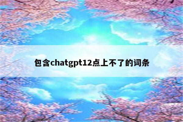 包含chatgpt12点上不了的词条