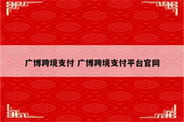 广博跨境支付 广博跨境支付平台官网