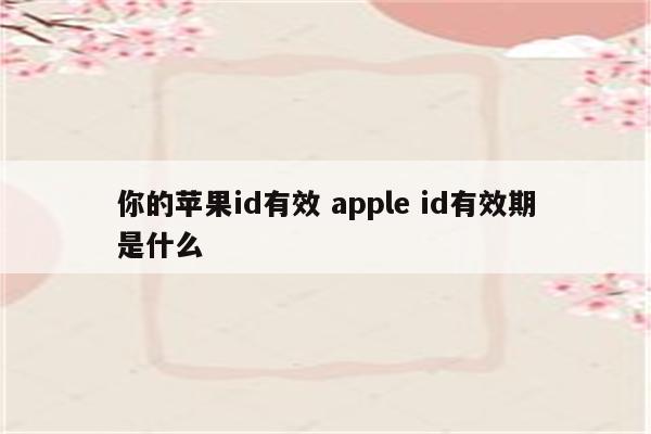 你的苹果id有效 apple id有效期是什么