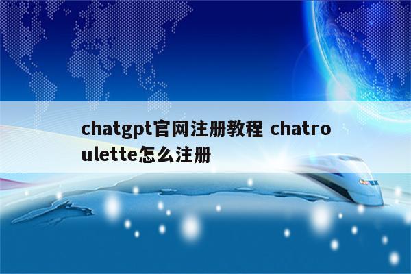 chatgpt官网注册教程 chatroulette怎么注册