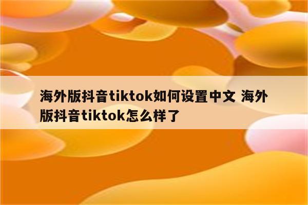 海外版抖音tiktok如何设置中文 海外版抖音tiktok怎么样了