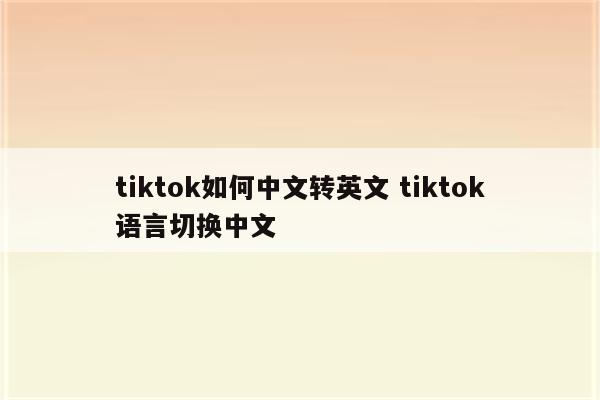 tiktok如何中文转英文 tiktok语言切换中文