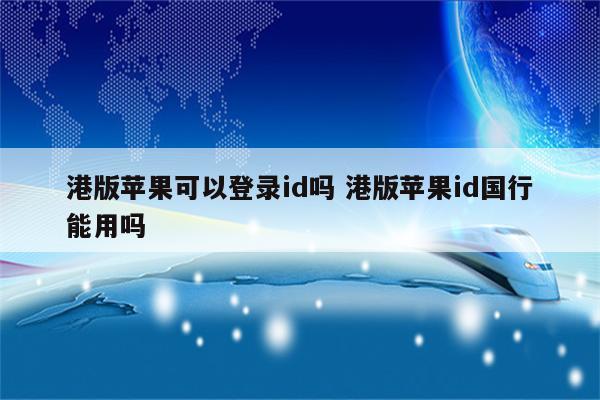 港版苹果可以登录id吗 港版苹果id国行能用吗