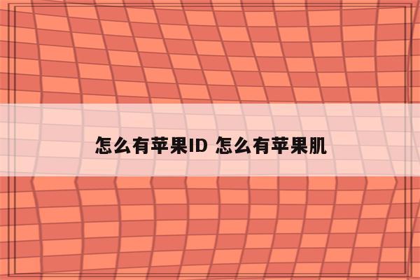 怎么有苹果ID 怎么有苹果肌