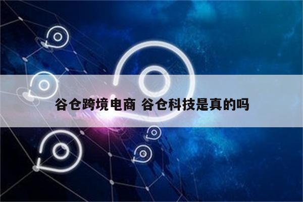 谷仓跨境电商 谷仓科技是真的吗