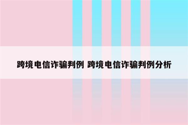 跨境电信诈骗判例 跨境电信诈骗判例分析