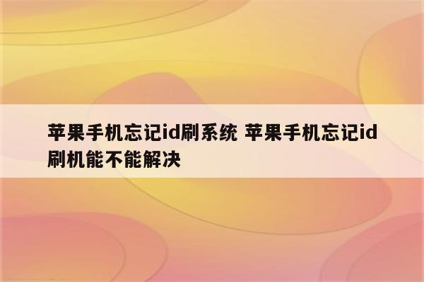 苹果手机忘记id刷系统 苹果手机忘记id刷机能不能解决