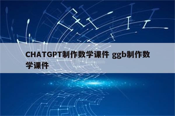 CHATGPT制作数学课件 ggb制作数学课件