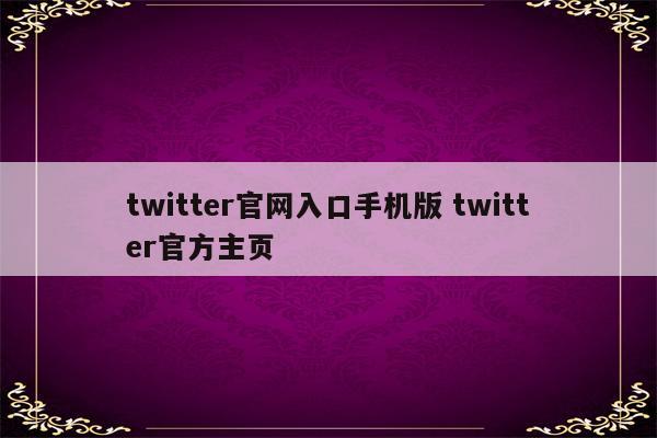 twitter官网入口手机版 twitter官方主页