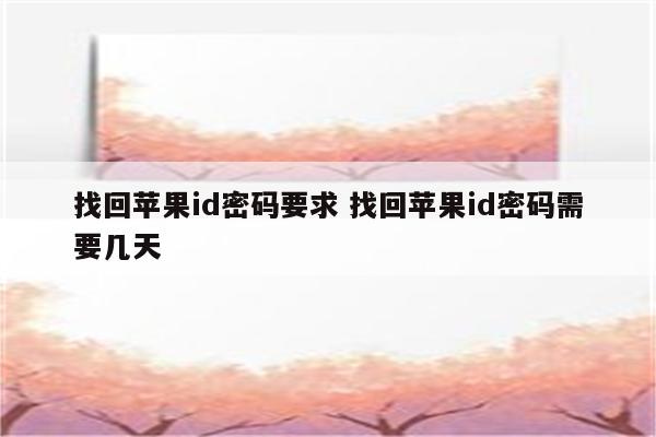 找回苹果id密码要求 找回苹果id密码需要几天