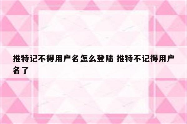 推特记不得用户名怎么登陆 推特不记得用户名了