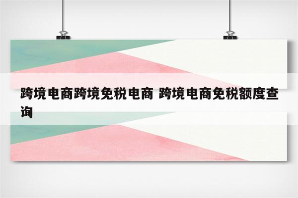 跨境电商跨境免税电商 跨境电商免税额度查询