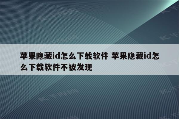 苹果隐藏id怎么下载软件 苹果隐藏id怎么下载软件不被发现