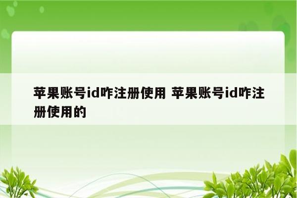 苹果账号id咋注册使用 苹果账号id咋注册使用的