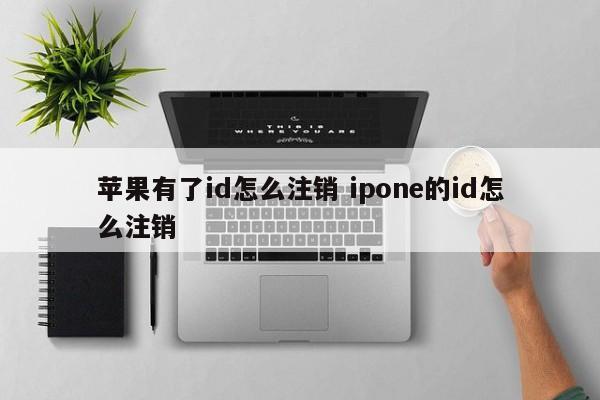 苹果有了id怎么注销 ipone的id怎么注销