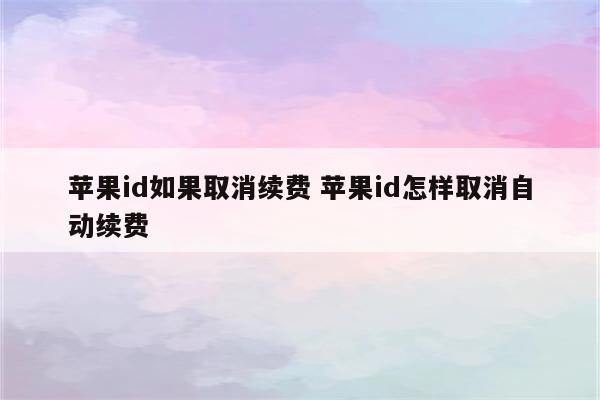 苹果id如果取消续费 苹果id怎样取消自动续费