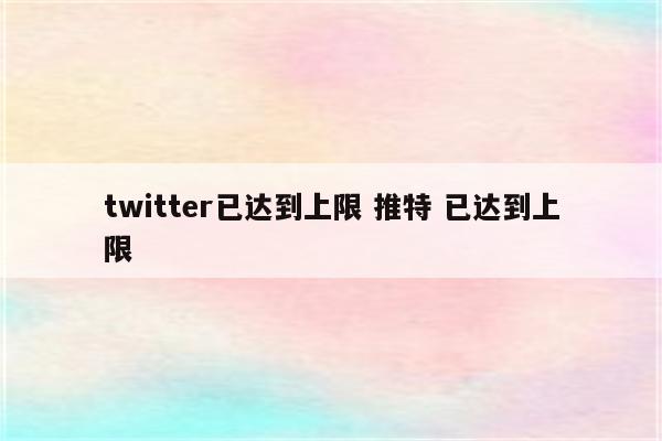 twitter已达到上限 推特 已达到上限