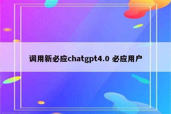 调用新必应chatgpt4.0 必应用户