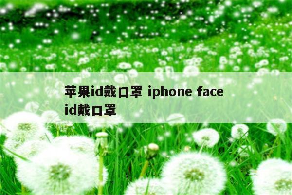 苹果id戴口罩 iphone face id戴口罩