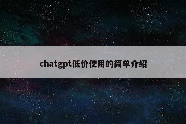 chatgpt低价使用的简单介绍