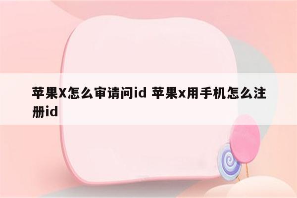 苹果X怎么审请问id 苹果x用手机怎么注册id