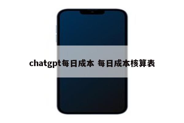 chatgpt每日成本 每日成本核算表