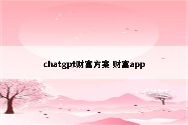 chatgpt财富方案 财富app