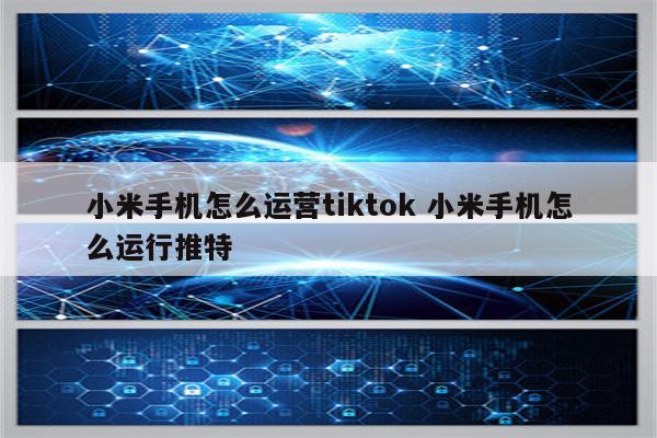 小米手机怎么运营tiktok 小米手机怎么运行推特