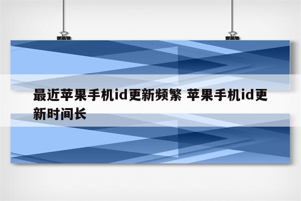 最近苹果手机id更新频繁 苹果手机id更新时间长