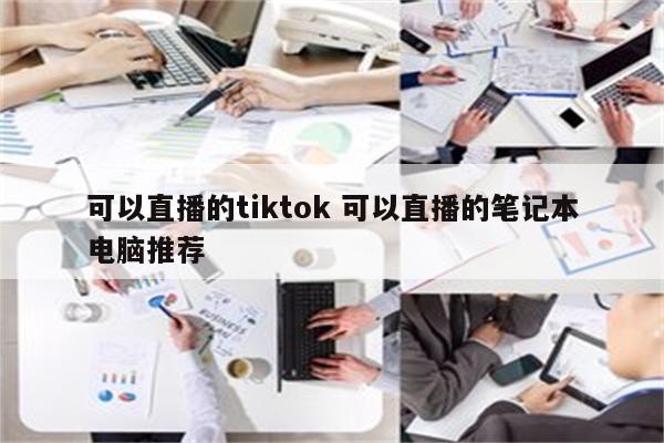 可以直播的tiktok 可以直播的笔记本电脑推荐