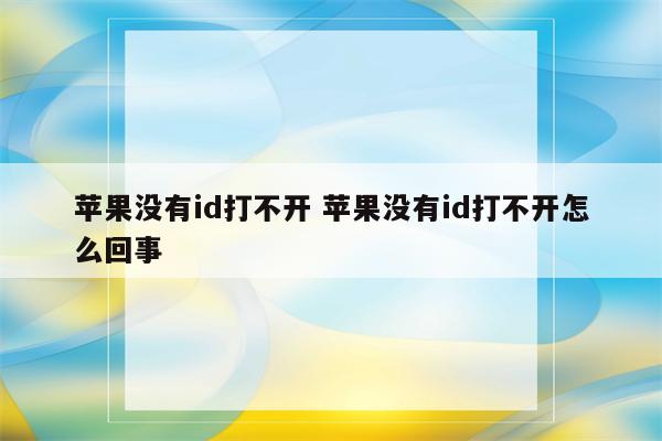 苹果没有id打不开 苹果没有id打不开怎么回事