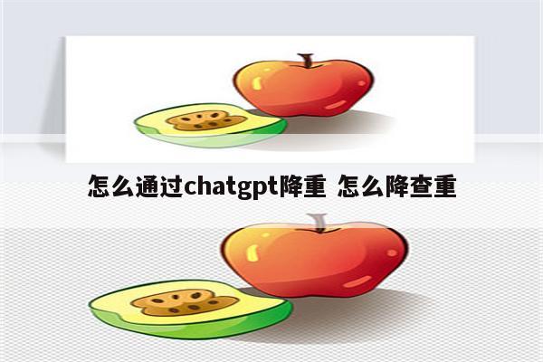 怎么通过chatgpt降重 怎么降查重