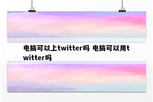 电脑可以上twitter吗 电脑可以用twitter吗