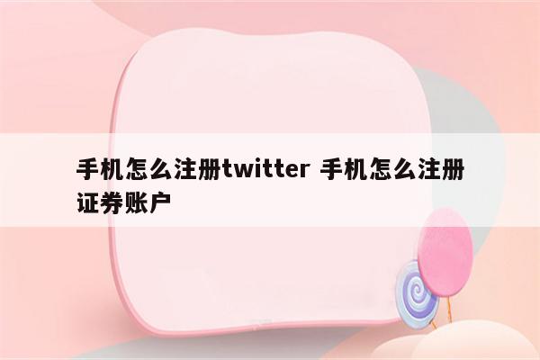 手机怎么注册twitter 手机怎么注册证券账户