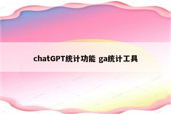 chatGPT统计功能 ga统计工具