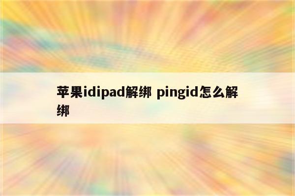 苹果idipad解绑 pingid怎么解绑