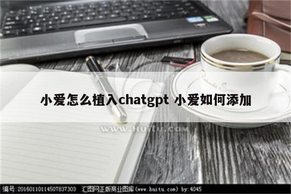 小爱怎么植入chatgpt 小爱如何添加