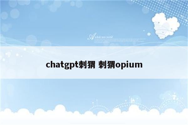 chatgpt刺猬 刺猬opium