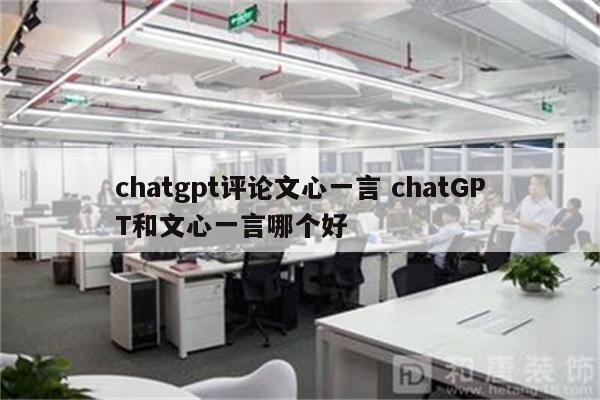 chatgpt评论文心一言 chatGPT和文心一言哪个好