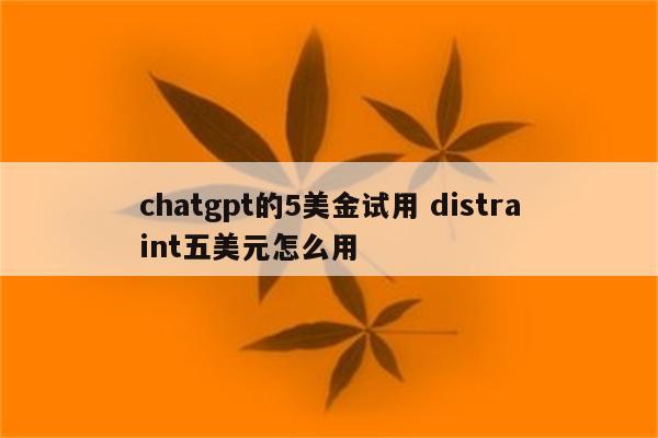 chatgpt的5美金试用 distraint五美元怎么用