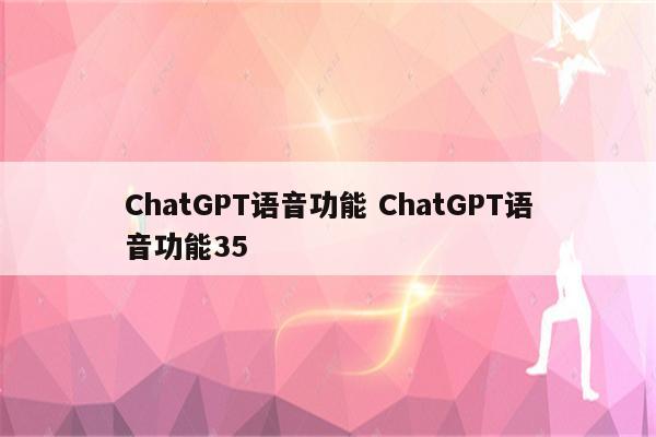 ChatGPT语音功能 ChatGPT语音功能35