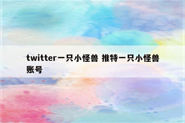 twitter一只小怪兽 推特一只小怪兽账号