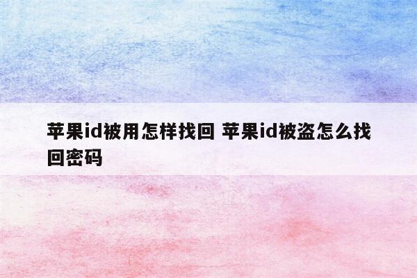 苹果id被用怎样找回 苹果id被盗怎么找回密码