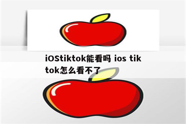 iOStiktok能看吗 ios tiktok怎么看不了