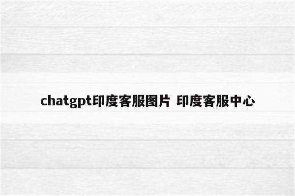 chatgpt印度客服图片 印度客服中心