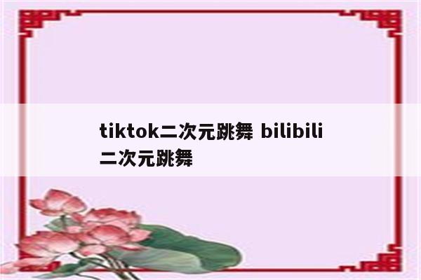 tiktok二次元跳舞 bilibili二次元跳舞