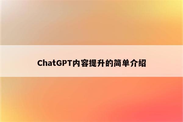 ChatGPT内容提升的简单介绍