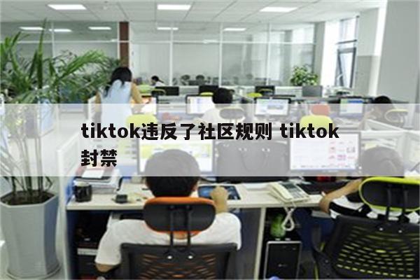 tiktok违反了社区规则 tiktok封禁